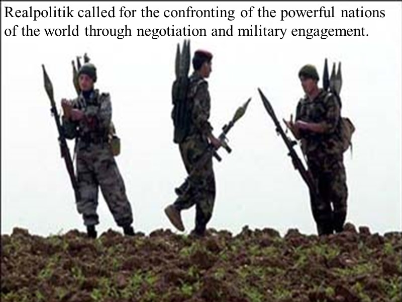 Realpolitik called for the confronting of the powerful nations of the world through negotiation